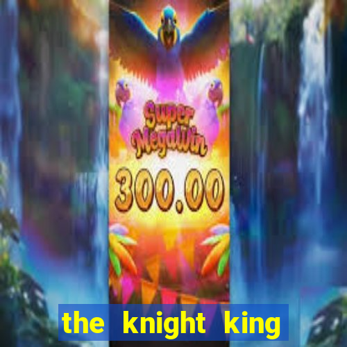 the knight king who returned with a god